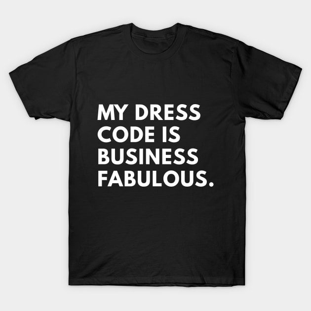 My Dress Code is Business Fabulous T-Shirt by coffeeandwinedesigns